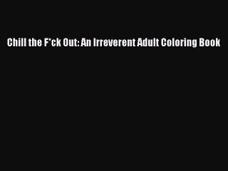 PDF Chill the F*ck Out: An Irreverent Adult Coloring Book  EBook