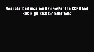 Read Neonatal Certification Review For The CCRN And RNC High-Risk Examinations Ebook Free