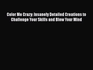 PDF Color Me Crazy: Insanely Detailed Creations to Challenge Your Skills and Blow Your Mind