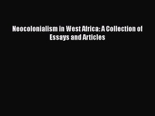 PDF Neocolonialism in West Africa: A Collection of Essays and Articles  EBook