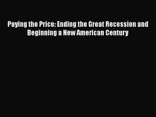 Download Paying the Price: Ending the Great Recession and Beginning a New American Century