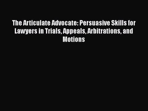 PDF The Articulate Advocate: Persuasive Skills for Lawyers in Trials Appeals Arbitrations and