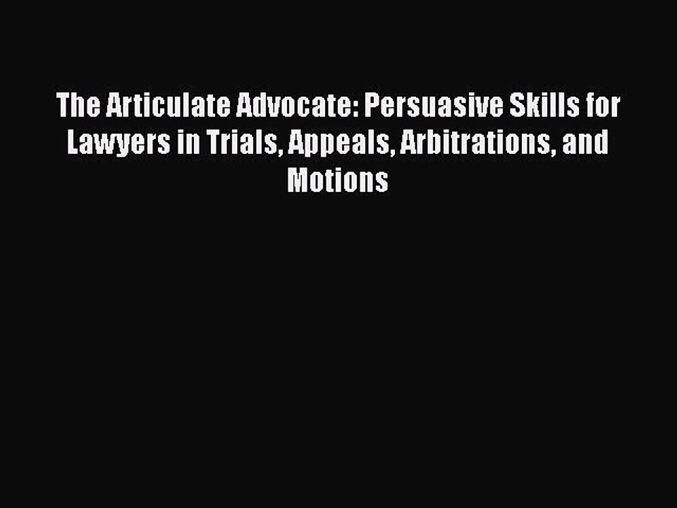 PDF The Articulate Advocate: Persuasive Skills for Lawyers in Trials Appeals Arbitrations and