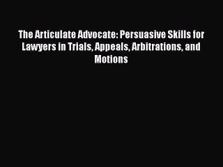 PDF The Articulate Advocate: Persuasive Skills for Lawyers in Trials Appeals Arbitrations and