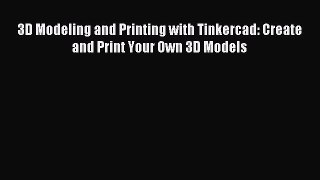 Read 3D Modeling and Printing with Tinkercad: Create and Print Your Own 3D Models Ebook Free