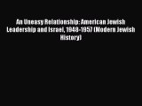 Download An Uneasy Relationship: American Jewish Leadership and Israel 1948-1957 (Modern Jewish