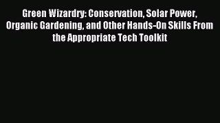 Read Green Wizardry: Conservation Solar Power Organic Gardening and Other Hands-On Skills From