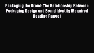 Read Packaging the Brand: The Relationship Between Packaging Design and Brand Identity (Required