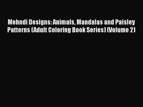 PDF Mehndi Designs: Animals Mandalas and Paisley Patterns (Adult Coloring Book Series) (Volume
