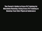 Download The Parent's Guide to Cross Fit Training for Marathon Running: Using Cross Fit Training