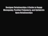 Read Designer Relationships: A Guide to Happy Monogamy Positive Polyamory and Optimistic Open