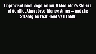 Read Improvisational Negotiation: A Mediator's Stories of Conflict About Love Money Anger --