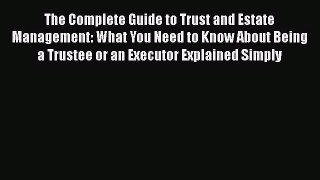 Read The Complete Guide to Trust and Estate Management: What You Need to Know About Being a