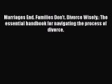 Read Marriages End. Families Don't. Divorce Wisely.: The essential handbook for navigating