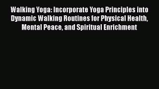 Read Walking Yoga: Incorporate Yoga Principles into Dynamic Walking Routines for Physical Health