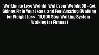 Read Walking to Lose Weight: Walk Your Weight Off - Get Skinny Fit in Your Jeans and Feel Amazing