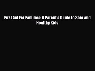 Download First Aid For Families: A Parent's Guide to Safe and Healthy Kids  Read Online