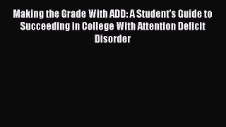 Read Making the Grade With ADD: A Student's Guide to Succeeding in College With Attention Deficit