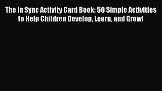 Download The In Sync Activity Card Book: 50 Simple Activities to Help Children Develop Learn