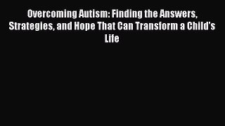 Read Overcoming Autism: Finding the Answers Strategies and Hope That Can Transform a Child's