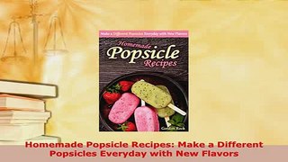 Download  Homemade Popsicle Recipes Make a Different Popsicles Everyday with New Flavors Download Full Ebook