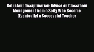 Download Reluctant Disciplinarian: Advice on Classroom Management from a Softy Who Became (Eventually)