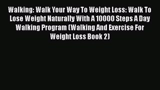 Read Walking: Walk Your Way To Weight Loss: Walk To Lose Weight Naturally With A 10000 Steps