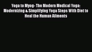Read Yoga to Myog- The Modern Medical Yoga: Modernizing & Simplifying Yoga Steps With Diet