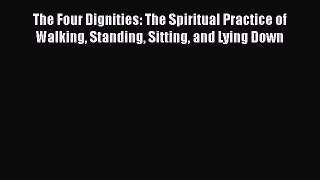 Read The Four Dignities: The Spiritual Practice of Walking Standing Sitting and Lying Down