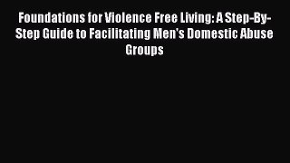 [Read book] Foundations for Violence Free Living: A Step-By-Step Guide to Facilitating Men's