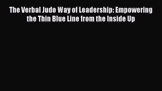 [Read book] The Verbal Judo Way of Leadership: Empowering the Thin Blue Line from the Inside
