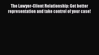 Read The Lawyer-Client Relationship: Get better representation and take control of your case!