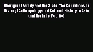 Read Aboriginal Family and the State: The Conditions of History (Anthropology and Cultural