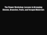 Download The Flower Workshop: Lessons in Arranging Blooms Branches Fruits and Foraged Materials