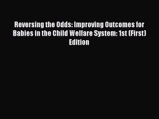 [Read book] Reversing the Odds: Improving Outcomes for Babies in the Child Welfare System: