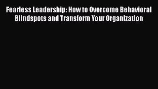 [Read book] Fearless Leadership: How to Overcome Behavioral Blindspots and Transform Your Organization
