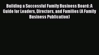 [Read book] Building a Successful Family Business Board: A Guide for Leaders Directors and