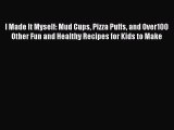 Download I Made It Myself: Mud Cups Pizza Puffs and Over100 Other Fun and Healthy Recipes for