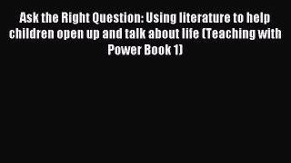 Read Ask the Right Question: Using literature to help children open up and talk about life