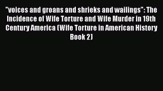 Read voices and groans and shrieks and wailings: The Incidence of Wife Torture and Wife Murder