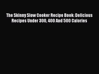 Read The Skinny Slow Cooker Recipe Book: Delicious Recipes Under 300 400 And 500 Calories Ebook