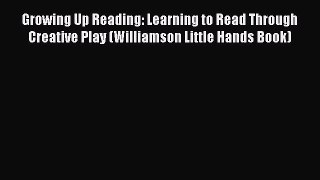 Read Growing Up Reading: Learning to Read Through Creative Play (Williamson Little Hands Book)