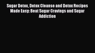 Read Sugar Detox Detox Cleanse and Detox Recipes Made Easy: Beat Sugar Cravings and Sugar Addiction