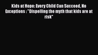 [Read book] Kids at Hope: Every Child Can Succeed No Exceptions : Dispelling the myth that