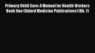 [Read book] Primary Child Care: A Manual for Health Workers Book One (Oxford Medicine Publications)