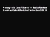 [Read book] Primary Child Care: A Manual for Health Workers Book One (Oxford Medicine Publications)