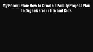 [Read book] My Parent Plan: How to Create a Family Project Plan to Organize Your Life and Kids
