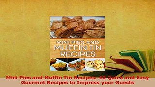 Download  Mini Pies and Muffin Tin Recipes 40 Quick and Easy Gourmet Recipes to Impress your Guests Download Online