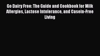 Download Go Dairy Free: The Guide and Cookbook for Milk Allergies Lactose Intolerance and Casein-Free