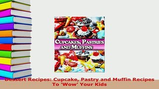 Download  Dessert Recipes Cupcake Pastry and Muffin Recipes To Wow Your Kids Download Full Ebook